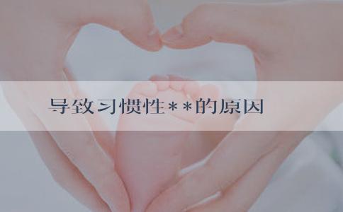 导致习惯性**的原因