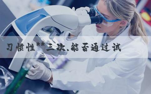 习惯性**三次,能否通过试管婴儿生育