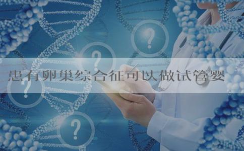 患有卵巢综合征可以做试管婴儿吗？
