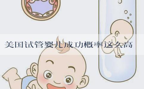 美国试管婴儿成功概率这么高能够做得那么好? 美国试管婴儿成功概率这么高能够做得那么好?