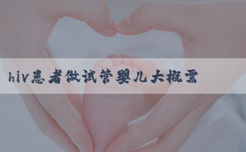 hiv患者做试管婴儿大概需要多少钱，一次移植预算！