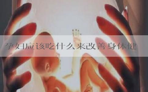 孕妇应该吃什么来改善身体健康？贫血的孕妇该如何调理饮食？