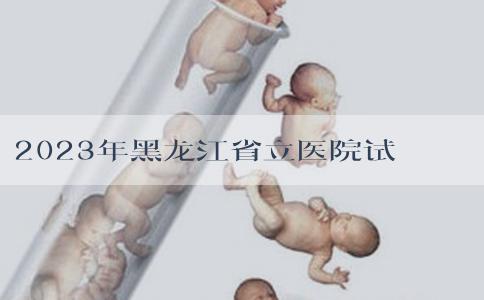 2023年黑龙江省立医院试管生男女经费清单公布