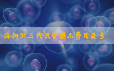 洛阳做三代试管婴儿费用是多少？会比单胎贵吗？