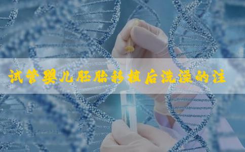 试管婴儿胚胎移植后洗澡的注意事项？成功率与费用！