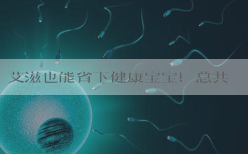 艾滋也能省下健康宝宝！总共要多少钱！