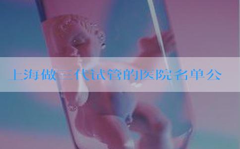 上海做三代试管的医院名单公布？费用20万够吗？