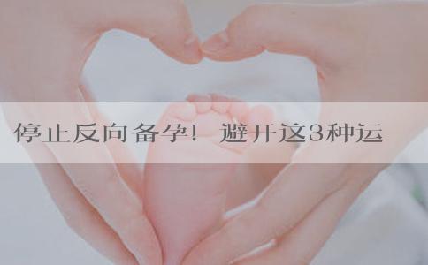 停止反向备孕！避开这3种运动模式，否则会加重难孕！