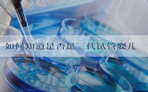 如何知道是否是三代试管婴儿！费用明细解析！