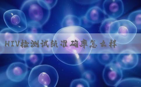 HIV检测试纸准确率怎么样！hiv检测试纸的准确性！