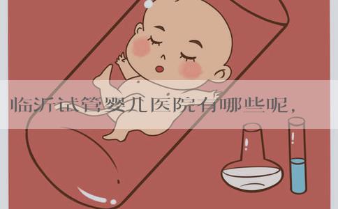 临沂试管婴儿医院有哪些呢，15万费用够吗？
