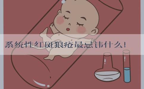 系统性红斑狼疮最忌讳什么！系统性红斑狼疮有望被治愈吗！
