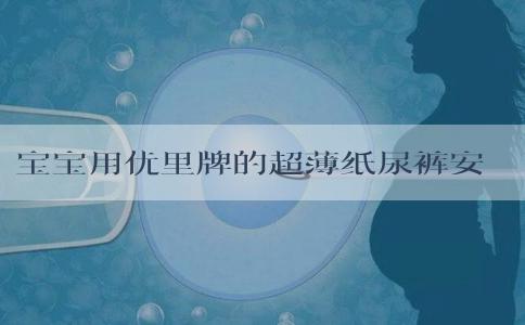 宝宝用优里牌的超薄纸尿裤安全吗？
