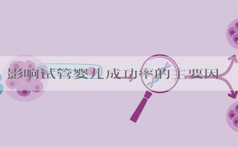 影响试管婴儿成功率的主要因素有哪些？影响试管苗移栽成活的因素？