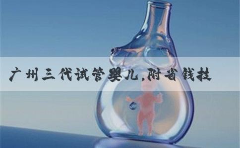 广州三代试管婴儿，附省钱技巧！