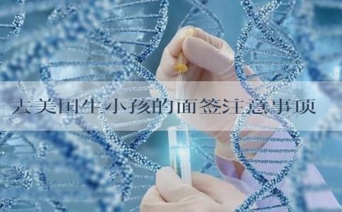 去美国生小孩的面签注意事项有哪些