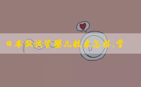 日本做试管婴儿技术怎样，掌握预算范围！