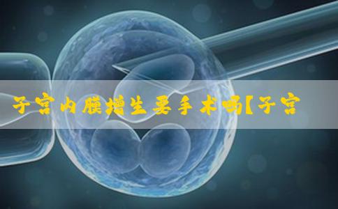 子宫内膜增生要手术吗？子宫内膜增生需要做手术吗？