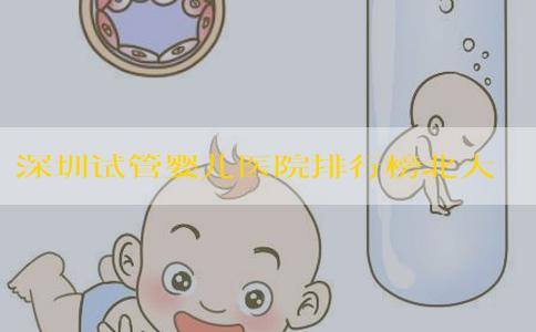 深圳试管婴儿医院排行榜北大深圳医院排第几！深圳试管婴儿最好的医院是哪家！