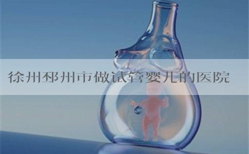 徐州邳州市做试管婴儿的医院有哪些？邳州哪个医院治不孕好？