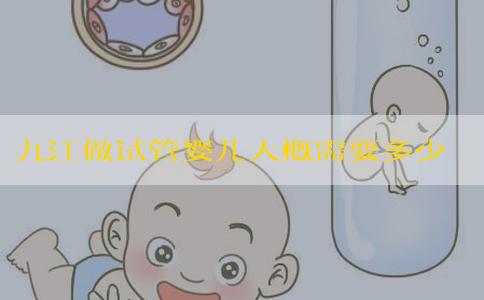 九江做试管婴儿大概需要多少钱！九江妇幼试管婴儿技术怎么样！