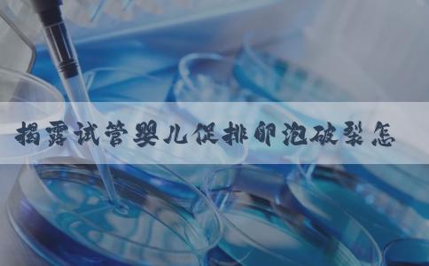 揭露试管婴儿促排卵泡破裂怎么办，及时调整是挽救方法之一