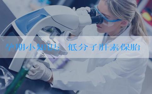 孕期小知识：低分子肝素保胎要选对的别只选贵的