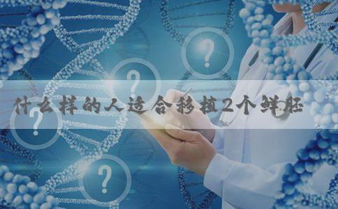 什么样的人适合移植2个鲜胚？