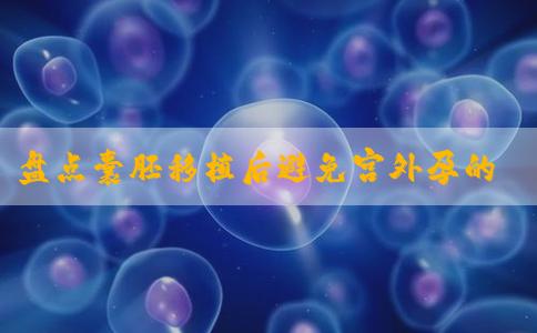 盘点囊胚移植后避免宫外孕的方法，治疗生殖疾病尤为关键