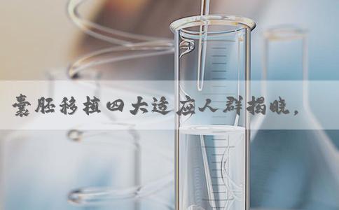 囊胚移植四大适应人群揭晓，鲜胚多次失败可做考虑