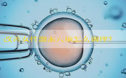 改善女性激素六项怎么调理？女性激素六项不正常吃什么药？