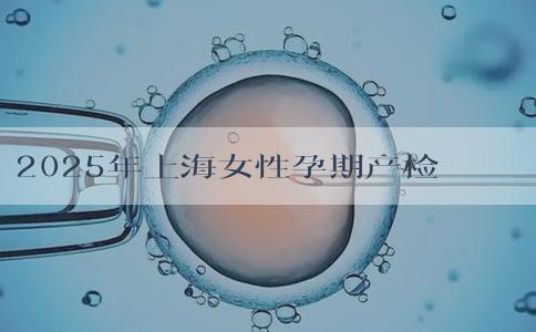 2025年上海女性孕期产检费用怎么报销?试管要多少钱! 2025年上海女性孕期产检费用怎么报销?试管要多少钱!