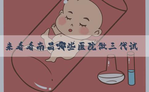 来看看南昌哪些医院做三代试管婴儿？南昌哪个医院可以做试管婴儿？
