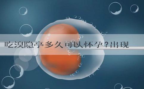吃溴隐亭多久可以怀孕?出现这3个症状,恭喜你要当妈妈了