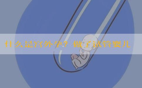 什么是宫外孕？做了试管婴儿就能避免宫外孕吗？