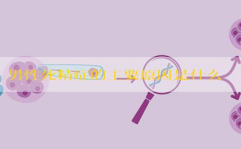 男性死精症的主要原因是什么？