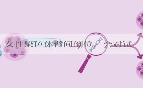 女性染色体臂间倒位，会对试管婴儿有影响吗？