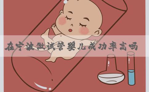 在宁波做试管婴儿成功率高吗-宁波试管婴儿成功率最高的医院！