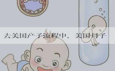 去美国产子流程中,美国月子中心都负责哪些环节? 去美国产子流程中,美国月子中心都负责哪些环节?