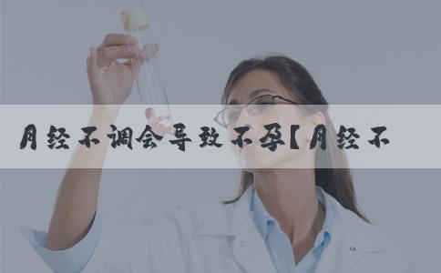 月经不调会导致不孕？月经不调如何备孕？