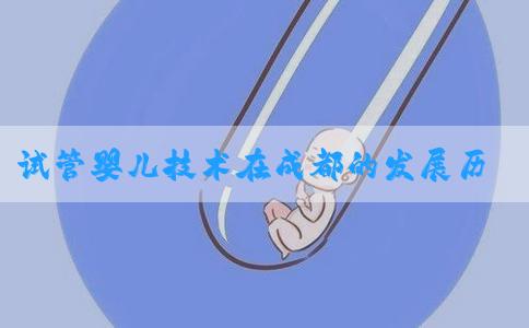 试管婴儿技术在成都的发展历程及对不孕不育夫妇的帮助如何？