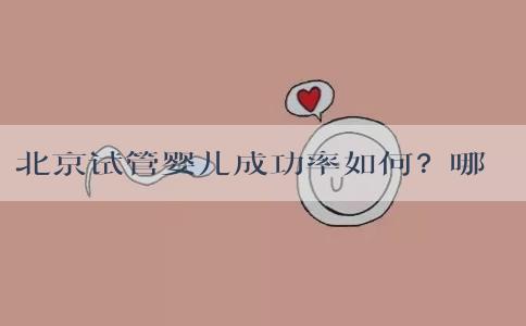 北京试管婴儿成功率如何？哪些因素影响其成功率？